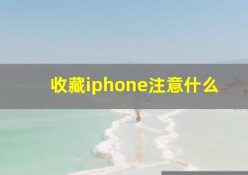 收藏iphone注意什么