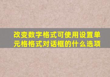 改变数字格式可使用设置单元格格式对话框的什么选项