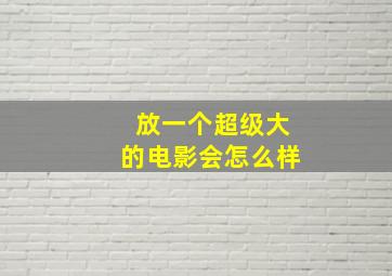 放一个超级大的电影会怎么样