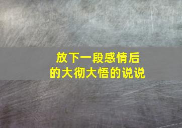 放下一段感情后的大彻大悟的说说