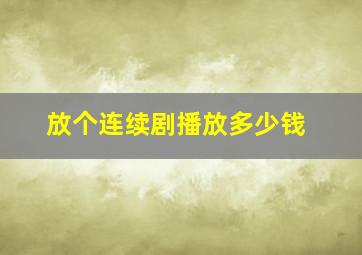 放个连续剧播放多少钱