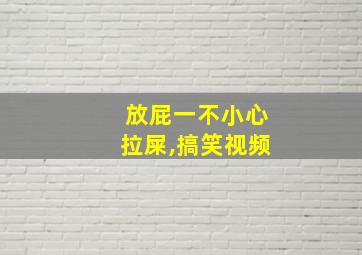 放屁一不小心拉屎,搞笑视频