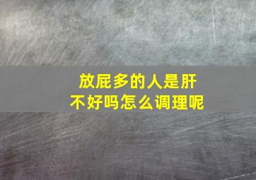 放屁多的人是肝不好吗怎么调理呢