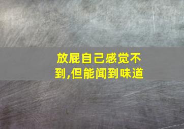 放屁自己感觉不到,但能闻到味道