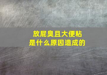 放屁臭且大便粘是什么原因造成的