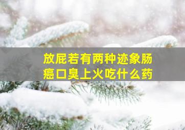 放屁若有两种迹象肠癌口臭上火吃什么药