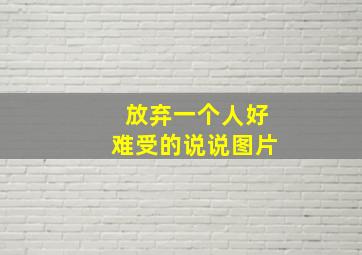 放弃一个人好难受的说说图片