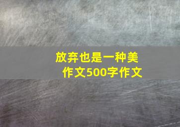 放弃也是一种美作文500字作文