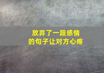 放弃了一段感情的句子让对方心疼