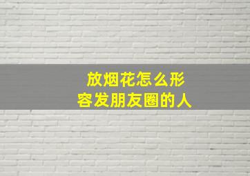 放烟花怎么形容发朋友圈的人