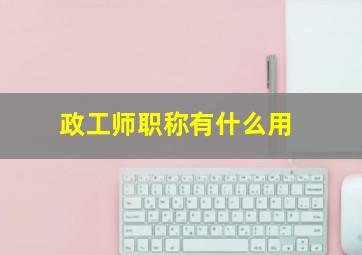 政工师职称有什么用