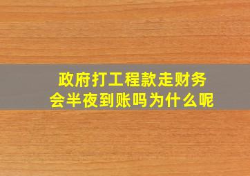 政府打工程款走财务会半夜到账吗为什么呢