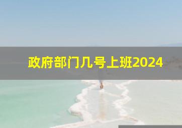 政府部门几号上班2024