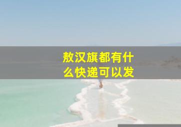 敖汉旗都有什么快递可以发