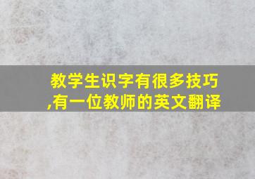 教学生识字有很多技巧,有一位教师的英文翻译