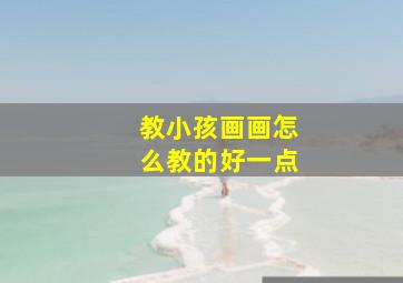 教小孩画画怎么教的好一点