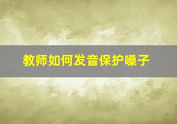 教师如何发音保护嗓子