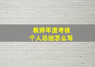 教师年度考核个人总结怎么写