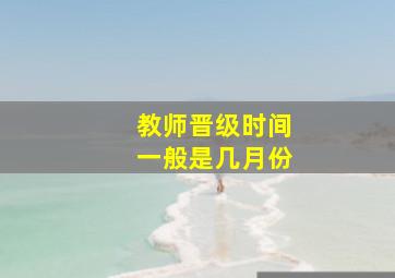 教师晋级时间一般是几月份