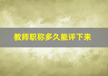 教师职称多久能评下来