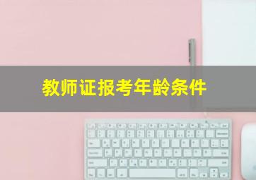 教师证报考年龄条件