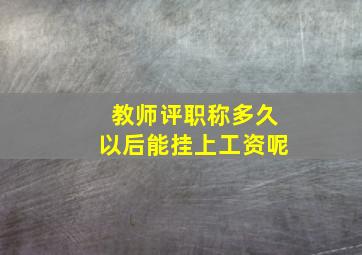 教师评职称多久以后能挂上工资呢