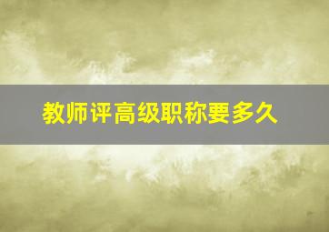 教师评高级职称要多久