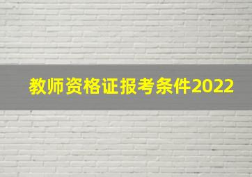 教师资格证报考条件2022