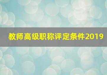 教师高级职称评定条件2019