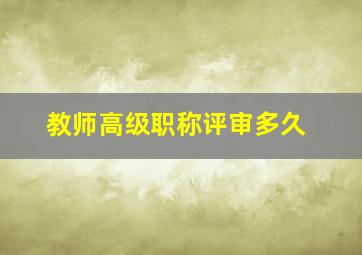 教师高级职称评审多久