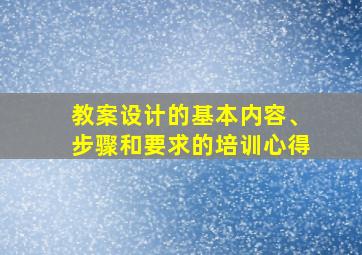 教案设计的基本内容、步骤和要求的培训心得