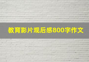 教育影片观后感800字作文