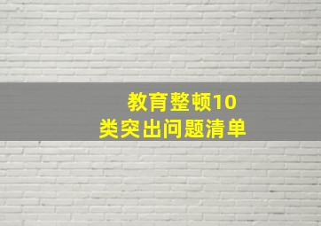 教育整顿10类突出问题清单