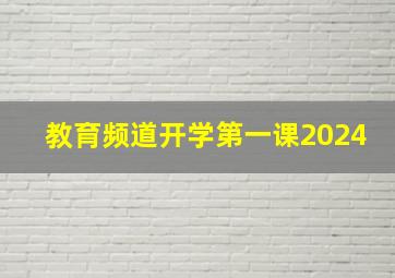 教育频道开学第一课2024