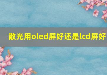 散光用oled屏好还是lcd屏好