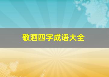 敬酒四字成语大全