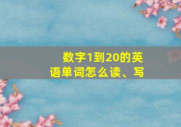 数字1到20的英语单词怎么读、写