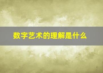 数字艺术的理解是什么