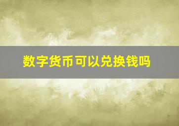 数字货币可以兑换钱吗