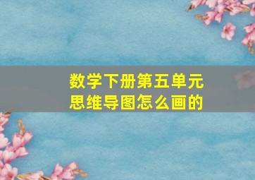 数学下册第五单元思维导图怎么画的