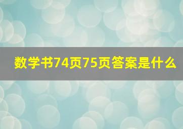 数学书74页75页答案是什么