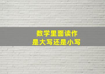 数学里面读作是大写还是小写