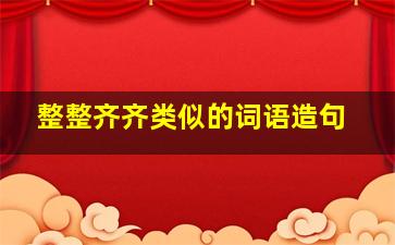 整整齐齐类似的词语造句