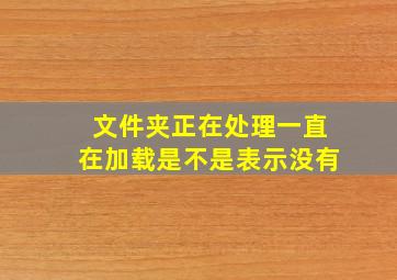 文件夹正在处理一直在加载是不是表示没有