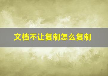 文档不让复制怎么复制