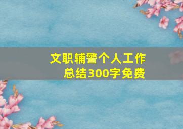 文职辅警个人工作总结300字免费