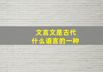 文言文是古代什么语言的一种