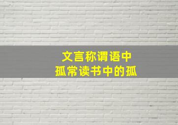 文言称谓语中孤常读书中的孤