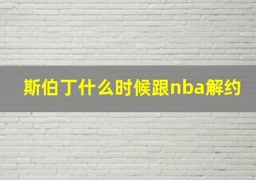 斯伯丁什么时候跟nba解约