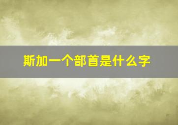 斯加一个部首是什么字